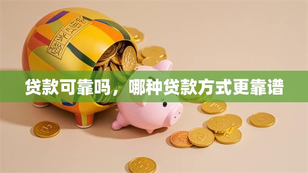 贷款可靠吗，哪种贷款方式更靠谱