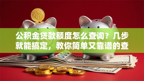 公积金贷款额度怎么查询？几步就能搞定，教你简单又靠谱的查询方式