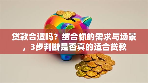 贷款合适吗？结合你的需求与场景，3步判断是否真的适合贷款