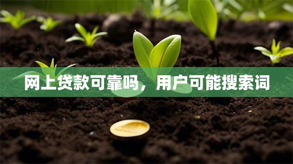 网上贷款可靠吗，用户可能搜索词