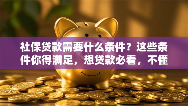 社保贷款需要什么条件？这些条件你得满足，想贷款必看，不懂就亏了