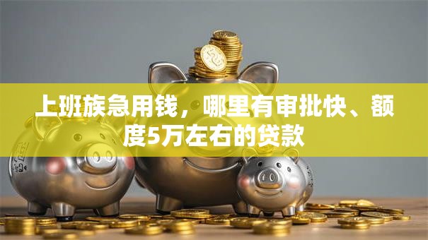 上班族急用钱，哪里有审批快、额度5万左右的贷款