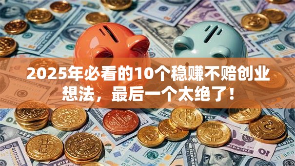 2025年必看的10个稳赚不赔创业想法，最后一个太绝了！