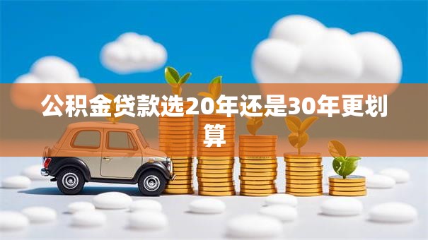 公积金贷款选20年还是30年更划算