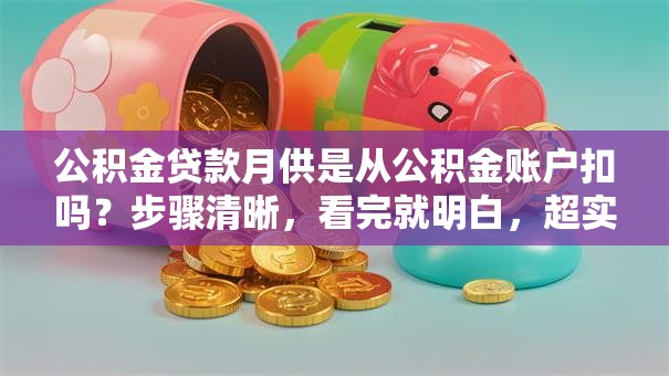 公积金贷款月供是从公积金账户扣吗？步骤清晰，看完就明白，超实用！