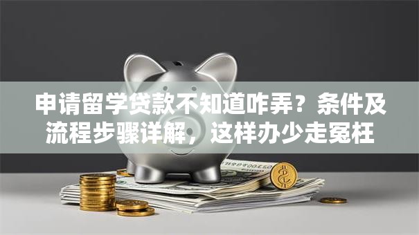 申请留学贷款不知道咋弄？条件及流程步骤详解，这样办少走冤枉路