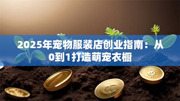 2025年宠物服装店创业指南：从0到1打造萌宠衣橱
