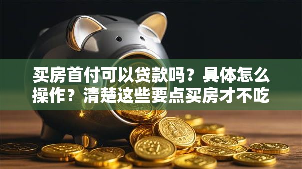 买房首付可以贷款吗？具体怎么操作？清楚这些要点买房才不吃亏哦！