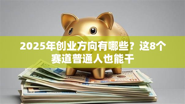 2025年创业方向有哪些？这8个赛道普通人也能干