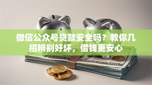 微信公众号贷款安全吗？教你几招辨别好坏，借钱更安心