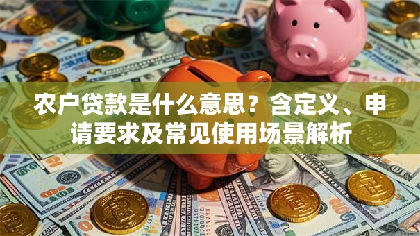 农户贷款是什么意思？含定义、申请要求及常见使用场景解析