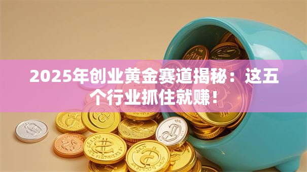 2025年创业黄金赛道揭秘：这五个行业抓住就赚！