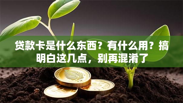 贷款卡是什么东西？有什么用？搞明白这几点，别再混淆了