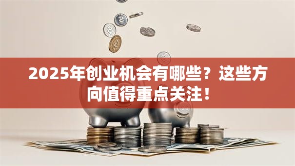 2025年创业机会有哪些？这些方向值得重点关注！