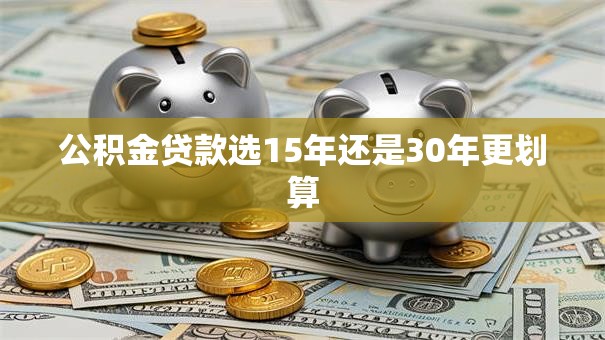 公积金贷款选15年还是30年更划算