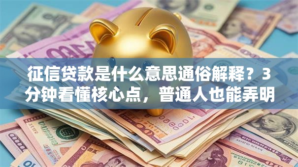 征信贷款是什么意思通俗解释？3分钟看懂核心点，普通人也能弄明白