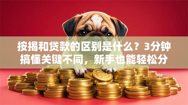 按揭和贷款的区别是什么？3分钟搞懂关键不同，新手也能轻松分清
