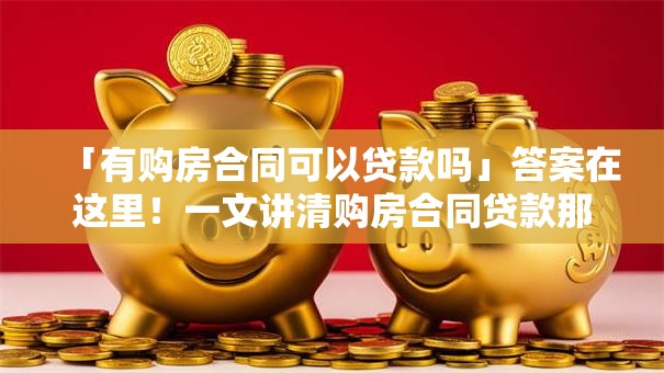 「有购房合同可以贷款吗」答案在这里！一文讲清购房合同贷款那些事