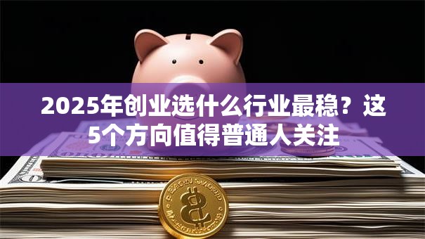 2025年创业选什么行业最稳？这5个方向值得普通人关注