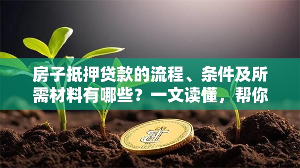 房子抵押贷款的流程、条件及所需材料有哪些？一文读懂，帮你顺利办理不费劲！