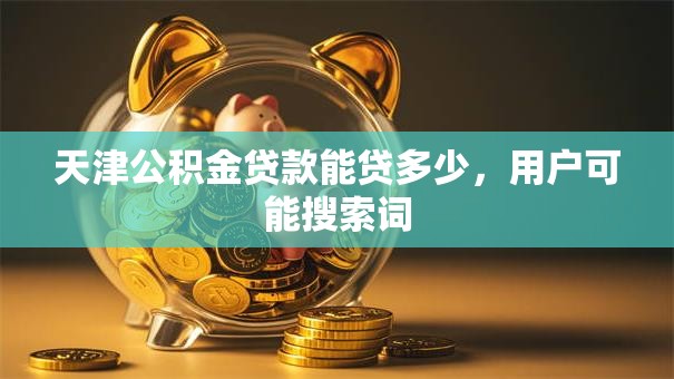 天津公积金贷款能贷多少，用户可能搜索词