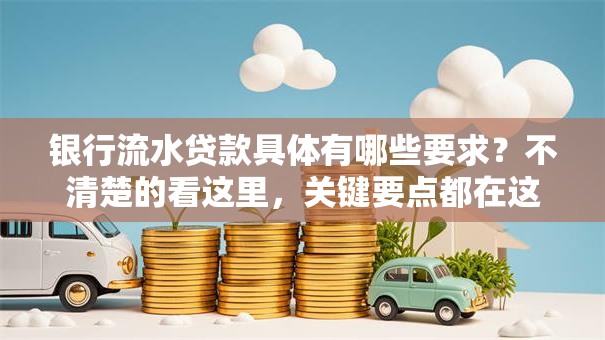 银行流水贷款具体有哪些要求？不清楚的看这里，关键要点都在这了