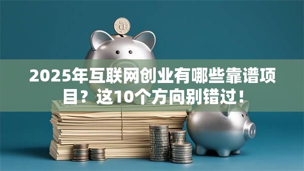 2025年互联网创业有哪些靠谱项目？这10个方向别错过！