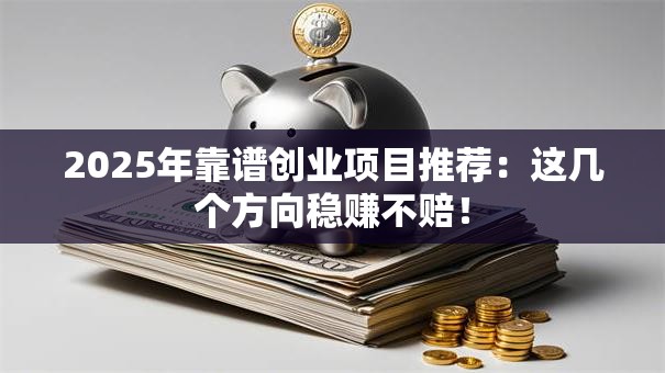 2025年靠谱创业项目推荐：这几个方向稳赚不赔！