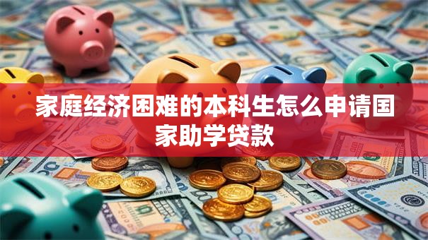 家庭经济困难的本科生怎么申请国家助学贷款
