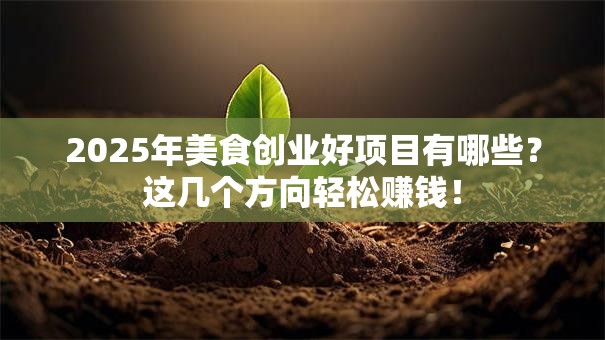 2025年美食创业好项目有哪些？这几个方向轻松赚钱！
