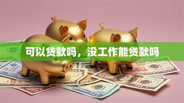 可以贷款吗，没工作能贷款吗