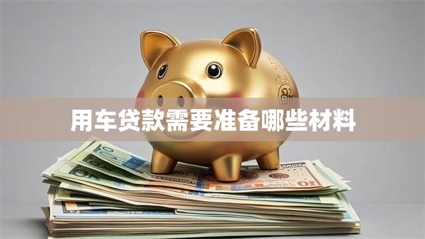 用车贷款需要准备哪些材料