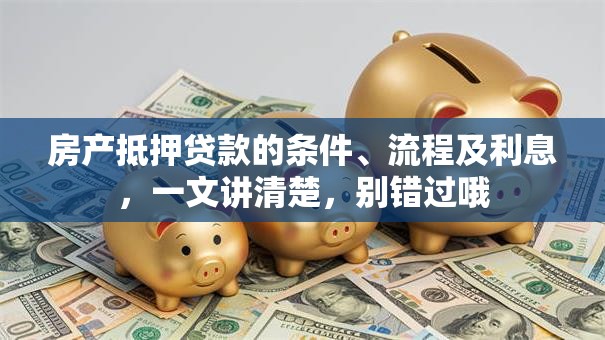 房产抵押贷款的条件、流程及利息，一文讲清楚，别错过哦
