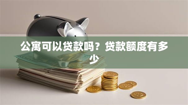 公寓可以贷款吗？贷款额度有多少