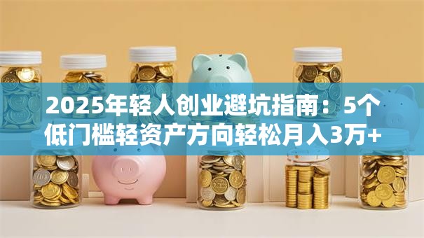 2025年轻人创业避坑指南：5个低门槛轻资产方向轻松月入3万+