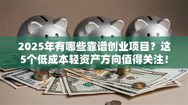2025年有哪些靠谱创业项目？这5个低成本轻资产方向值得关注！