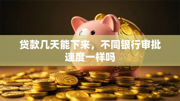 贷款几天能下来，不同银行审批速度一样吗