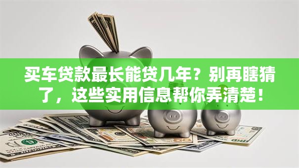 买车贷款最长能贷几年？别再瞎猜了，这些实用信息帮你弄清楚！