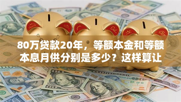 80万贷款20年，等额本金和等额本息月供分别是多少？这样算让你明明白白，一看就懂！