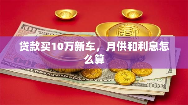 贷款买10万新车，月供和利息怎么算