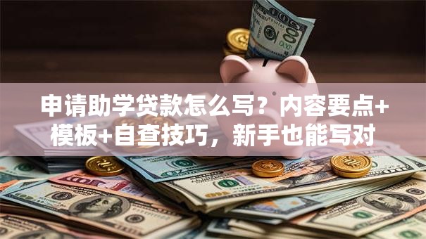 申请助学贷款怎么写？内容要点+模板+自查技巧，新手也能写对
