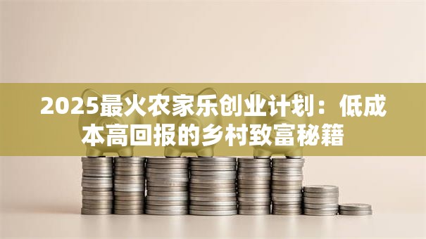 2025最火农家乐创业计划：低成本高回报的乡村致富秘籍