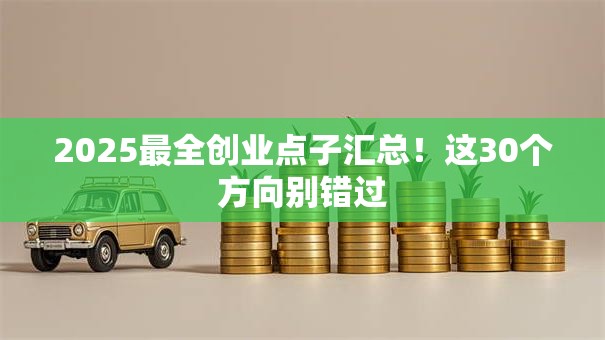 2025最全创业点子汇总！这30个方向别错过