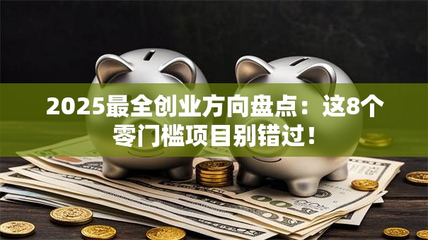 2025最全创业方向盘点：这8个零门槛项目别错过！