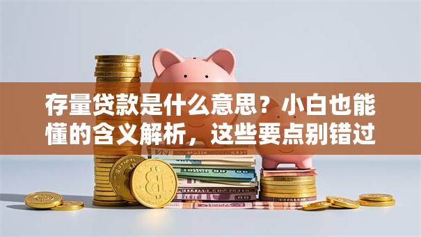 存量贷款是什么意思？小白也能懂的含义解析，这些要点别错过！