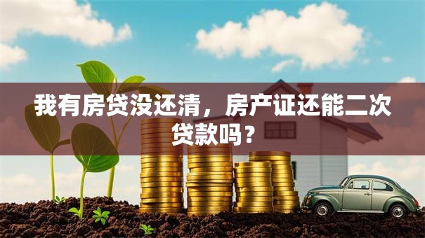 我有房贷没还清，房产证还能二次贷款吗？