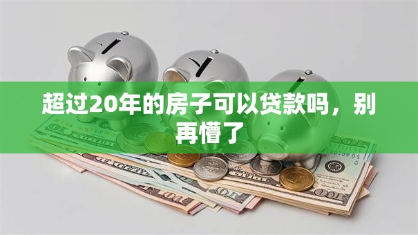 超过20年的房子可以贷款吗，别再懵了