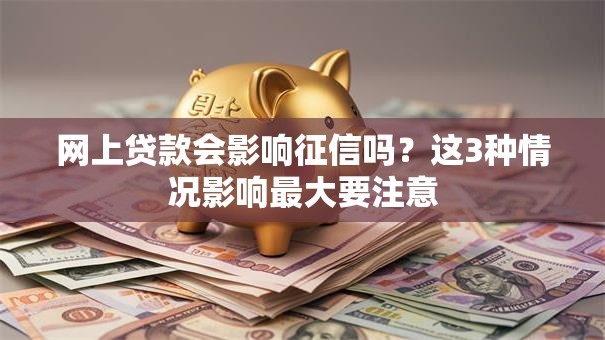 网上贷款会影响征信吗？这3种情况影响最大要注意