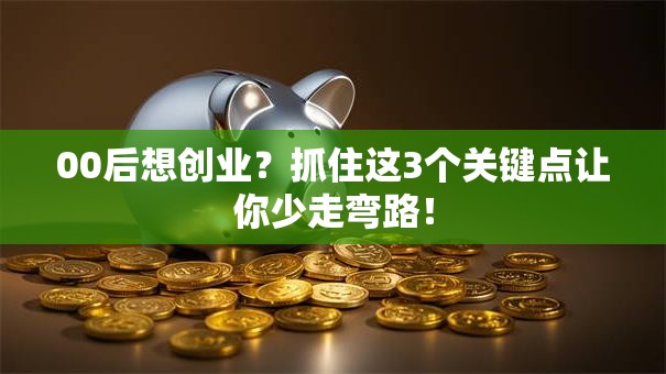 00后想创业？抓住这3个关键点让你少走弯路！