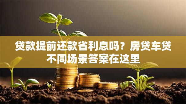 贷款提前还款省利息吗？房贷车贷不同场景答案在这里